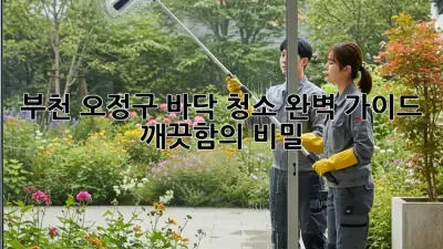 부천 오정구 바닥 청소 완벽 가이드: 깨끗함의 비밀