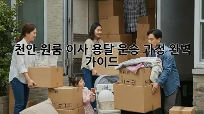 천안 원룸 이사, 용달 운송 과정 완벽 가이드!