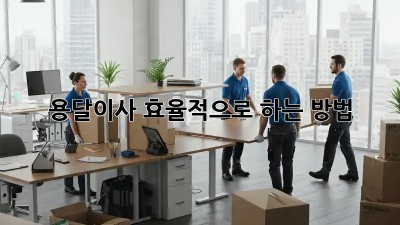 용달이사, 효율적으로 하는 방법!