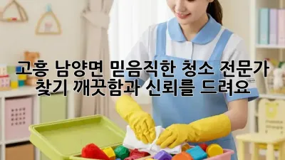 고흥 남양면 믿음직한 청소 전문가 찾기: 깨끗함과 신뢰를 드려요!