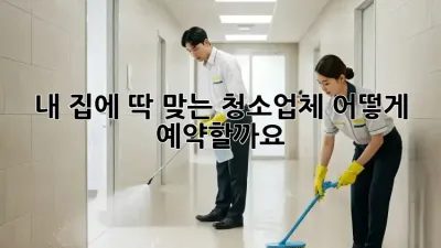 내 집에 딱 맞는 청소업체, 어떻게 예약할까요?